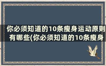 你必须知道的10条瘦身运动原则有哪些(你必须知道的10条瘦身运动原则)