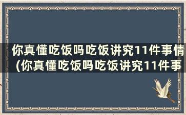 你真懂吃饭吗吃饭讲究11件事情(你真懂吃饭吗吃饭讲究11件事英文)