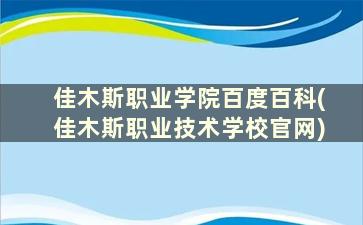 佳木斯职业学院百度百科(佳木斯职业技术学校官网)