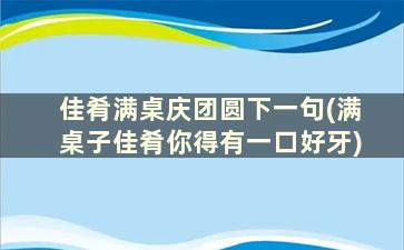 佳肴满桌庆团圆下一句(满桌子佳肴你得有一口好牙)