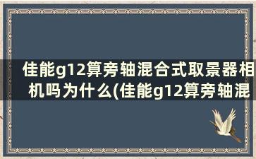 佳能g12算旁轴混合式取景器相机吗为什么(佳能g12算旁轴混合式取景器相机吗知乎)