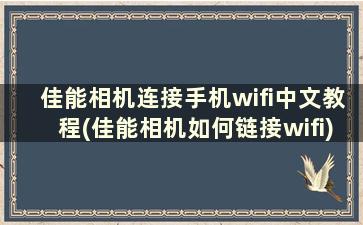 佳能相机连接手机wifi中文教程(佳能相机如何链接wifi)