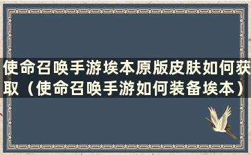 使命召唤手游埃本原版皮肤如何获取（使命召唤手游如何装备埃本）