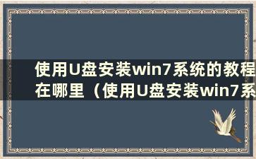 使用U盘安装win7系统的教程在哪里（使用U盘安装win7系统的教程图片）