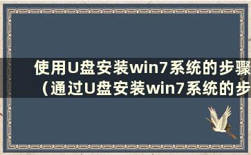 使用U盘安装win7系统的步骤（通过U盘安装win7系统的步骤及安装图文教程）