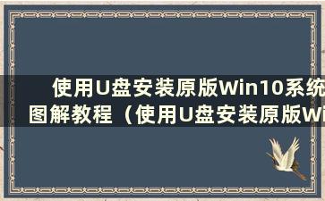 使用U盘安装原版Win10系统图解教程（使用U盘安装原版Win10系统图解教程）