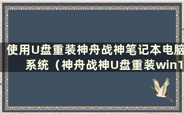 使用U盘重装神舟战神笔记本电脑系统（神舟战神U盘重装win10系统步骤）