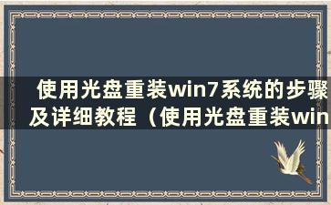 使用光盘重装win7系统的步骤及详细教程（使用光盘重装win7系统的步骤）