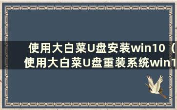 使用大白菜U盘安装win10（使用大白菜U盘重装系统win10）