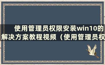 使用管理员权限安装win10的解决方案教程视频（使用管理员权限安装win10的解决方案教程是什么）