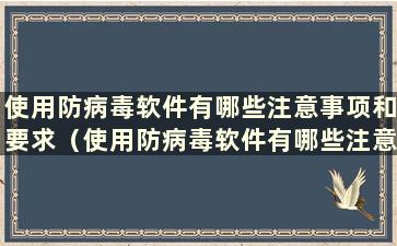 使用防病毒软件有哪些注意事项和要求（使用防病毒软件有哪些注意事项和要求）