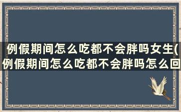 例假期间怎么吃都不会胖吗女生(例假期间怎么吃都不会胖吗怎么回事)