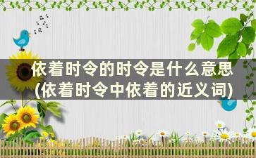 依着时令的时令是什么意思(依着时令中依着的近义词)