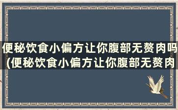 便秘饮食小偏方让你腹部无赘肉吗(便秘饮食小偏方让你腹部无赘肉怎么回事)