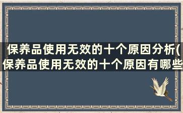 保养品使用无效的十个原因分析(保养品使用无效的十个原因有哪些)