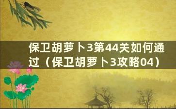 保卫胡萝卜3第44关如何通过（保卫胡萝卜3攻略04）