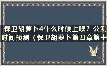 保卫胡萝卜4什么时候上映？公测时间预测（保卫胡萝卜第四章第十关如何通过）