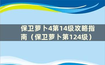 保卫萝卜4第14级攻略指南（保卫萝卜第124级）