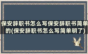 保安辞职书怎么写保安辞职书简单的(保安辞职书怎么写简单明了)