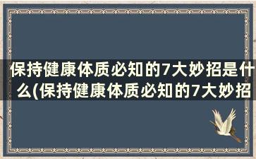 保持健康体质必知的7大妙招是什么(保持健康体质必知的7大妙招)