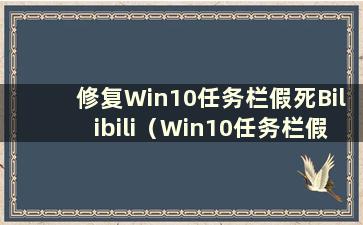 修复Win10任务栏假死Bilibili（Win10任务栏假死修复方法）