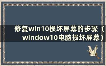 修复win10损坏屏幕的步骤（window10电脑损坏屏幕）