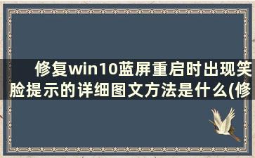 修复win10蓝屏重启时出现笑脸提示的详细图文方法是什么(修复win10蓝屏重启时出现笑脸提示的详细图文方法是什么)