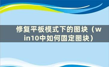 修复平板模式下的图块（win10中如何固定图块）