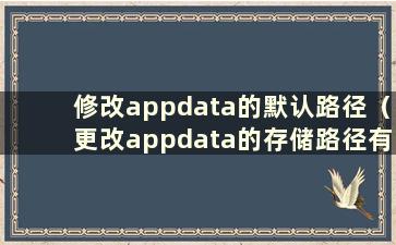 修改appdata的默认路径（更改appdata的存储路径有什么副作用）