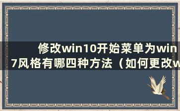 修改win10开始菜单为win7风格有哪四种方法（如何更改win10开始菜单风格）