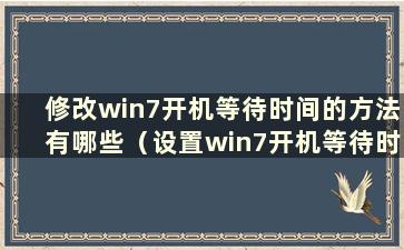 修改win7开机等待时间的方法有哪些（设置win7开机等待时间）