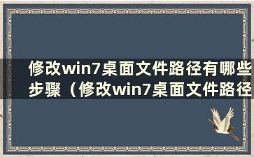 修改win7桌面文件路径有哪些步骤（修改win7桌面文件路径有哪些步骤）