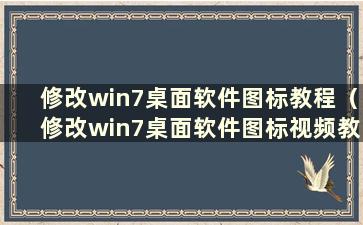 修改win7桌面软件图标教程（修改win7桌面软件图标视频教程）