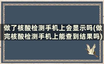 做了核酸检测手机上会显示吗(做完核酸检测手机上能查到结果吗)