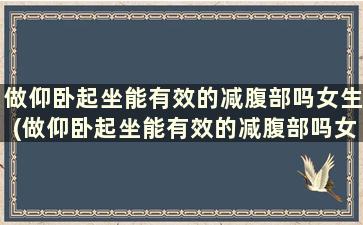 做仰卧起坐能有效的减腹部吗女生(做仰卧起坐能有效的减腹部吗女)