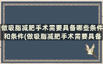 做吸脂减肥手术需要具备哪些条件和条件(做吸脂减肥手术需要具备哪些条件和要求)