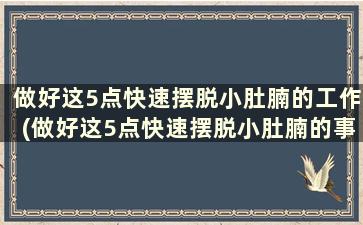 做好这5点快速摆脱小肚腩的工作(做好这5点快速摆脱小肚腩的事情)