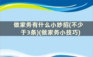 做家务有什么小妙招(不少于3条)(做家务小技巧)