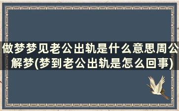 做梦梦见老公出轨是什么意思周公解梦(梦到老公出轨是怎么回事)