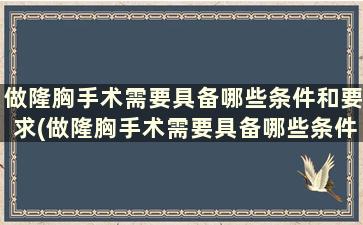 做隆胸手术需要具备哪些条件和要求(做隆胸手术需要具备哪些条件和条件)