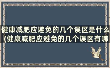 健康减肥应避免的几个误区是什么(健康减肥应避免的几个误区有哪些)