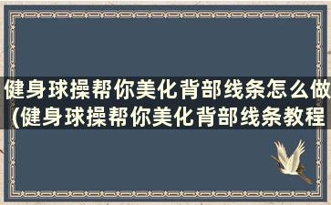 健身球操帮你美化背部线条怎么做(健身球操帮你美化背部线条教程)