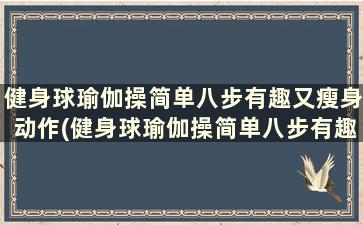 健身球瑜伽操简单八步有趣又瘦身动作(健身球瑜伽操简单八步有趣又瘦身操)