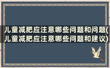 儿童减肥应注意哪些问题和问题(儿童减肥应注意哪些问题和建议)