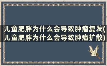 儿童肥胖为什么会导致肿瘤复发(儿童肥胖为什么会导致肿瘤扩散)