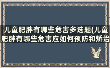 儿童肥胖有哪些危害多选题(儿童肥胖有哪些危害应如何预防和矫治)