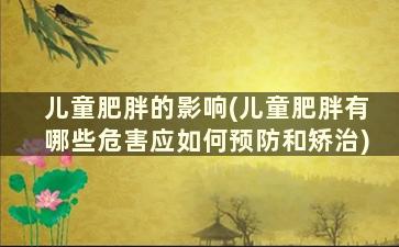 儿童肥胖的影响(儿童肥胖有哪些危害应如何预防和矫治)