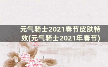 元气骑士2021春节皮肤特效(元气骑士2021年春节)