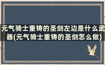 元气骑士重铸的圣剑左边是什么武器(元气骑士重铸的圣剑怎么做)