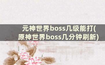 元神世界boss几级能打(原神世界boss几分钟刷新)